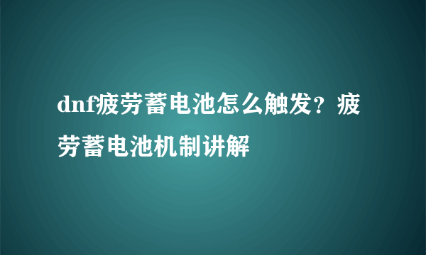 dnf疲劳蓄电池怎么触发？疲劳蓄电池机制讲解