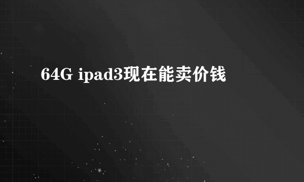 64G ipad3现在能卖价钱