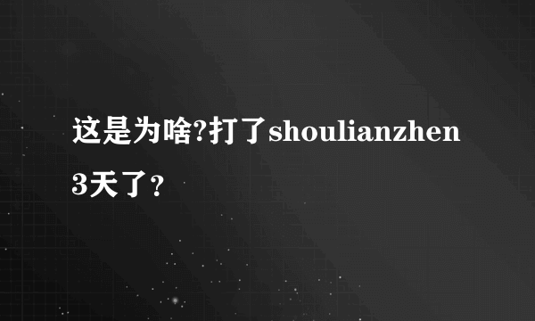 这是为啥?打了shoulianzhen3天了？