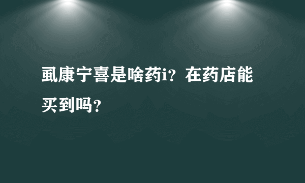 虱康宁喜是啥药i？在药店能买到吗？