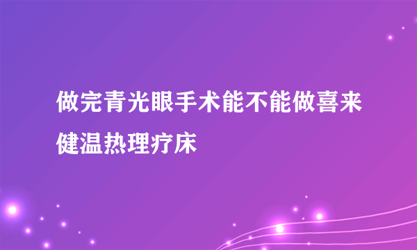 做完青光眼手术能不能做喜来健温热理疗床