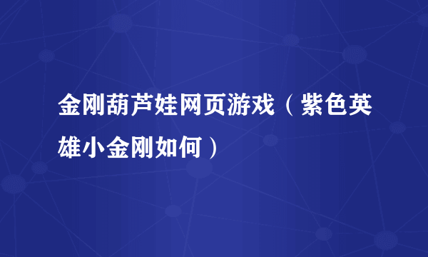 金刚葫芦娃网页游戏（紫色英雄小金刚如何）