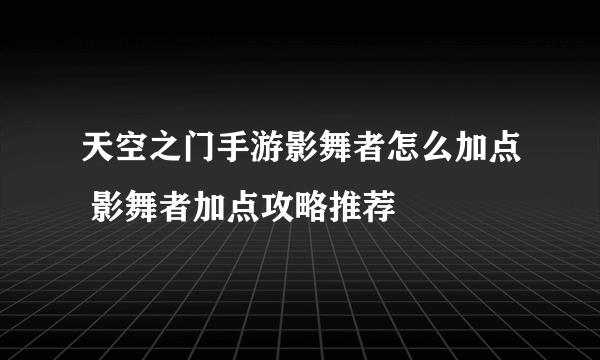 天空之门手游影舞者怎么加点 影舞者加点攻略推荐