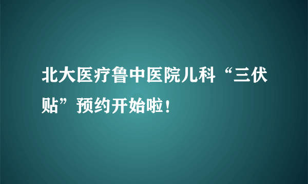 北大医疗鲁中医院儿科“三伏贴”预约开始啦！