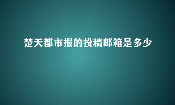 楚天都市报的投稿邮箱是多少