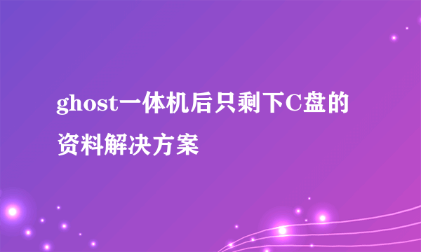 ghost一体机后只剩下C盘的资料解决方案