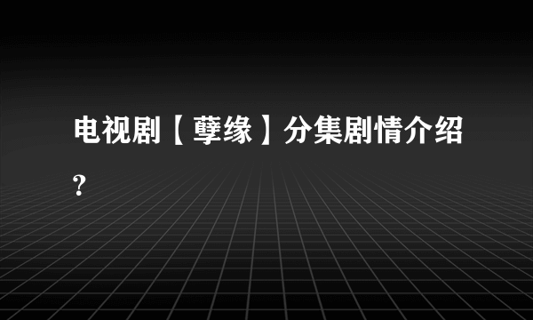 电视剧【孽缘】分集剧情介绍？