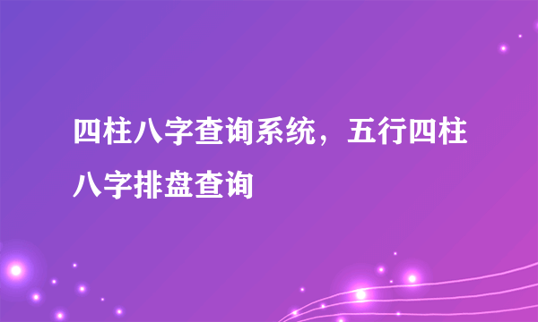 四柱八字查询系统，五行四柱八字排盘查询