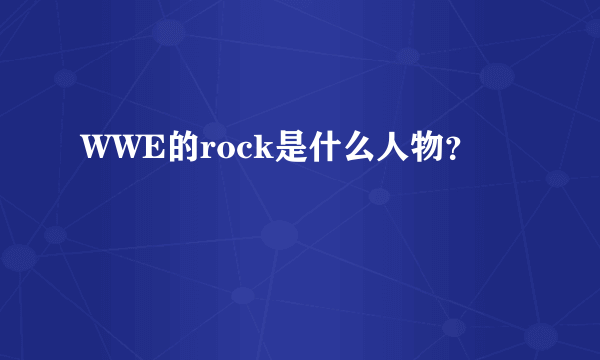 WWE的rock是什么人物？