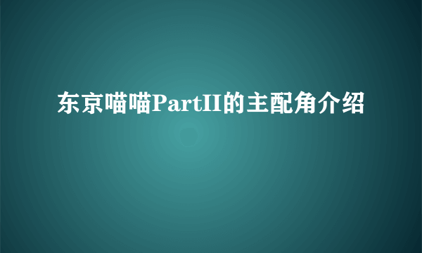 东京喵喵PartII的主配角介绍