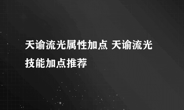 天谕流光属性加点 天谕流光技能加点推荐