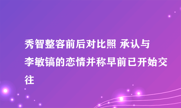 秀智整容前后对比照 承认与李敏镐的恋情并称早前已开始交往