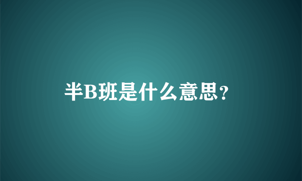 半B班是什么意思？