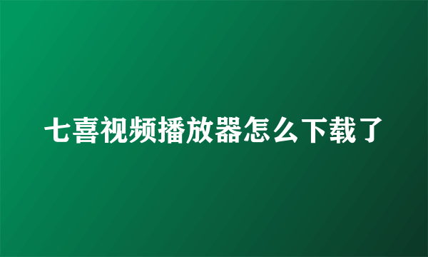 七喜视频播放器怎么下载了