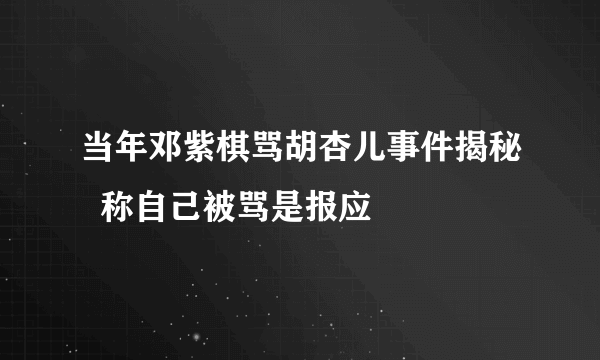 当年邓紫棋骂胡杏儿事件揭秘  称自己被骂是报应