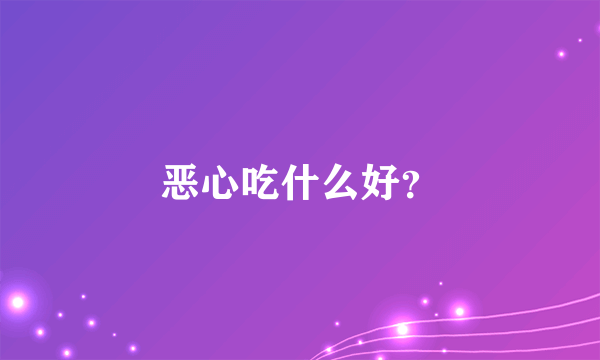 恶心吃什么好？