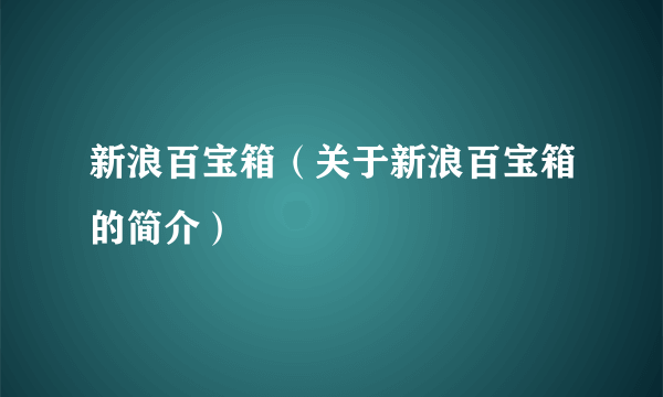 新浪百宝箱（关于新浪百宝箱的简介）