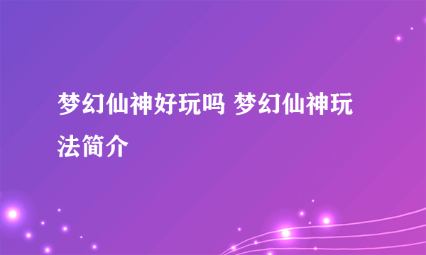 梦幻仙神好玩吗 梦幻仙神玩法简介