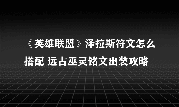 《英雄联盟》泽拉斯符文怎么搭配 远古巫灵铭文出装攻略