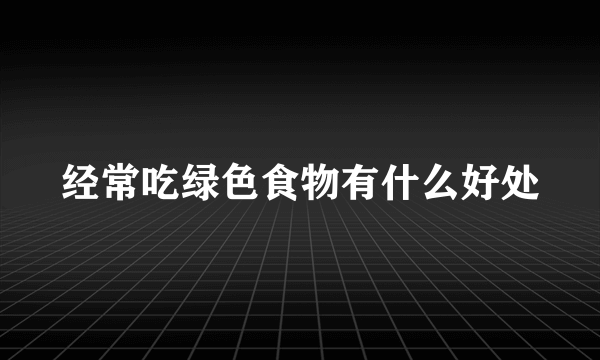 经常吃绿色食物有什么好处