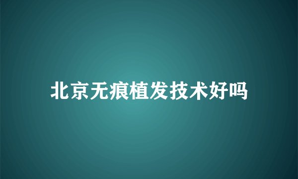 北京无痕植发技术好吗