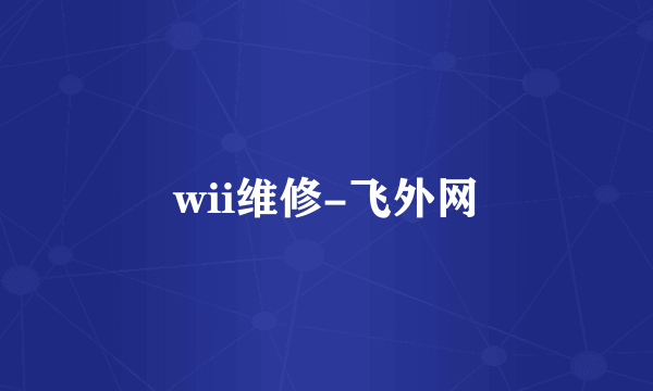 wii维修-飞外网