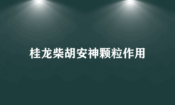 桂龙柴胡安神颗粒作用