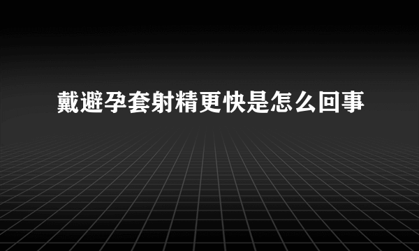 戴避孕套射精更快是怎么回事