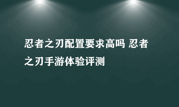 忍者之刃配置要求高吗 忍者之刃手游体验评测