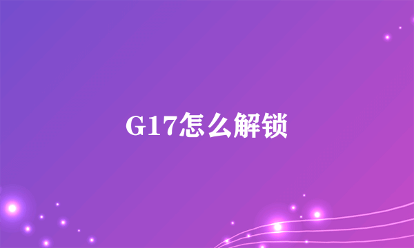 G17怎么解锁