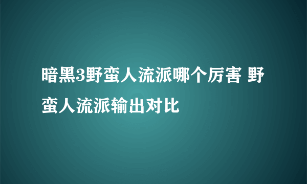 暗黑3野蛮人流派哪个厉害 野蛮人流派输出对比