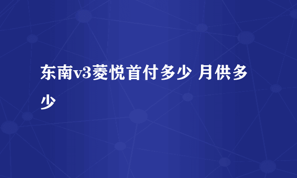 东南v3菱悦首付多少 月供多少