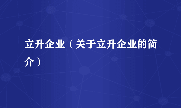 立升企业（关于立升企业的简介）