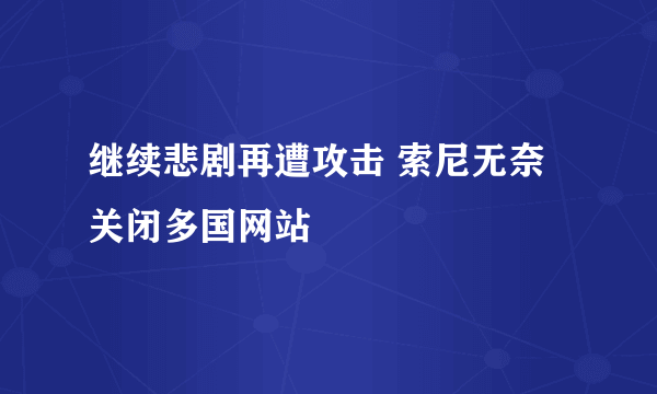 继续悲剧再遭攻击 索尼无奈关闭多国网站