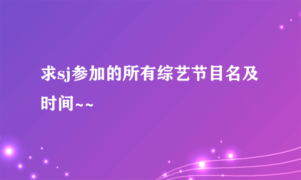 求sj参加的所有综艺节目名及时间~~