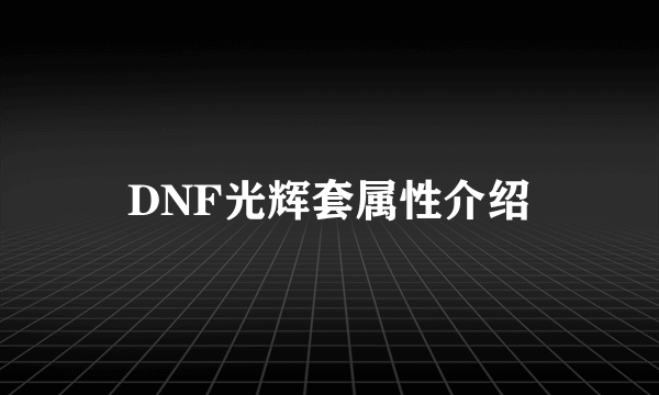 DNF光辉套属性介绍