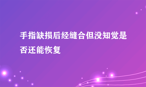 手指缺损后经缝合但没知觉是否还能恢复