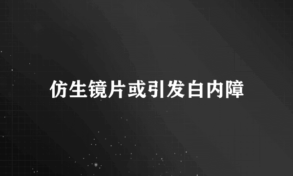 仿生镜片或引发白内障