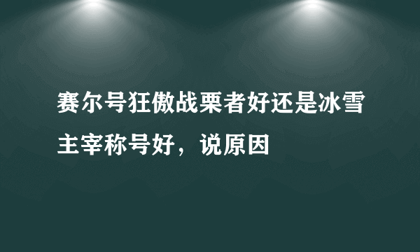 赛尔号狂傲战栗者好还是冰雪主宰称号好，说原因