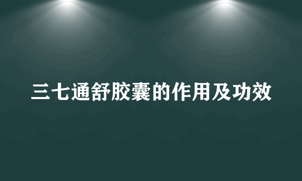 三七通舒胶囊的作用及功效