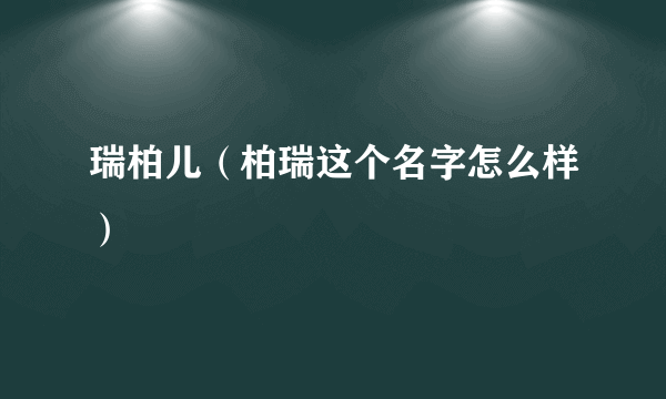 瑞柏儿（柏瑞这个名字怎么样）