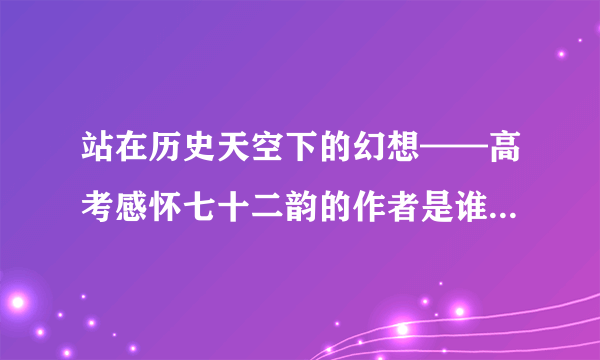 站在历史天空下的幻想——高考感怀七十二韵的作者是谁 越详细越好