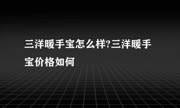 三洋暖手宝怎么样?三洋暖手宝价格如何