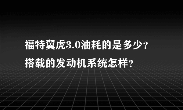 福特翼虎3.0油耗的是多少？搭载的发动机系统怎样？