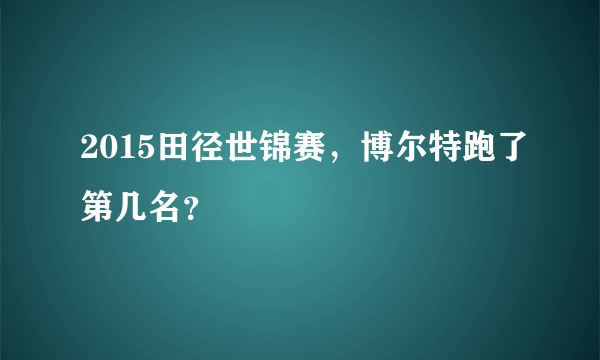 2015田径世锦赛，博尔特跑了第几名？