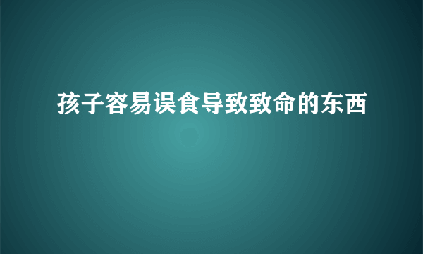 孩子容易误食导致致命的东西