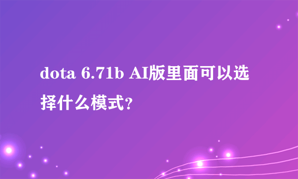 dota 6.71b AI版里面可以选择什么模式？