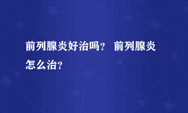 前列腺炎好治吗？ 前列腺炎怎么治？