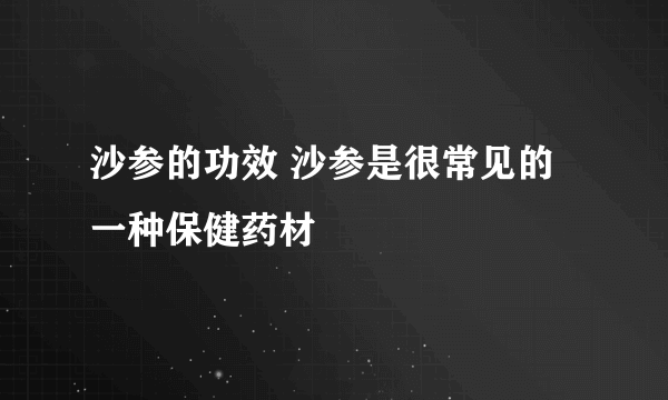 沙参的功效 沙参是很常见的一种保健药材