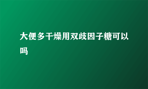 大便多干燥用双歧因子糖可以吗